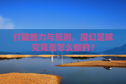 打破重力与规则,魔幻足球究竟是怎么做的?