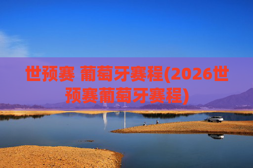 世预赛 葡萄牙赛程(2026世预赛葡萄牙赛程)