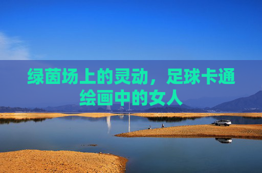绿茵场上的灵动,足球卡通绘画中的女人