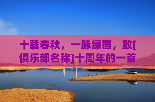 十载春秋，一脉绿茵，致[俱乐部名称]十周年的一首诗