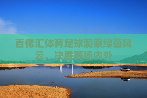 百佬汇体育足球洞察绿茵风云,决胜赛场内外