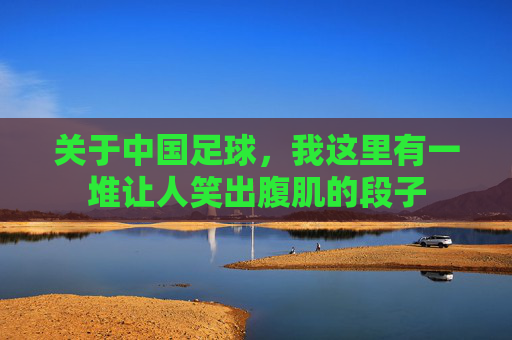关于中国足球,我这里有一堆让人笑出腹肌的段子