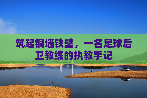 筑起铜墙铁壁,一名足球后卫教练的执教手记