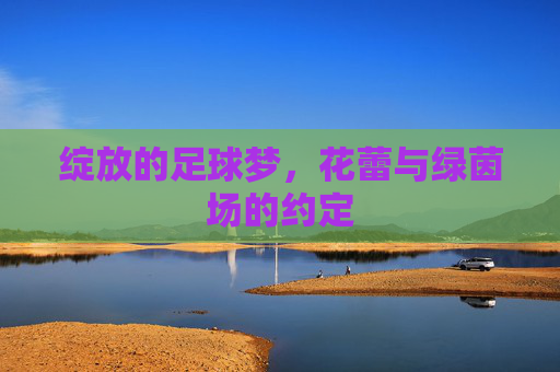 绽放的足球梦，花蕾与绿茵场的约定