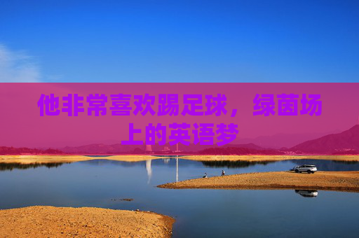他非常喜欢踢足球,绿茵场上的英语梦