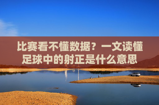 比赛看不懂数据?一文读懂足球中的射正是什么意思