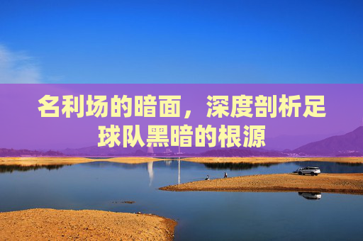 名利场的暗面，深度剖析足球队黑暗的根源