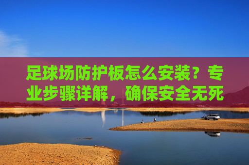 足球场防护板怎么安装？专业步骤详解，确保安全无死角