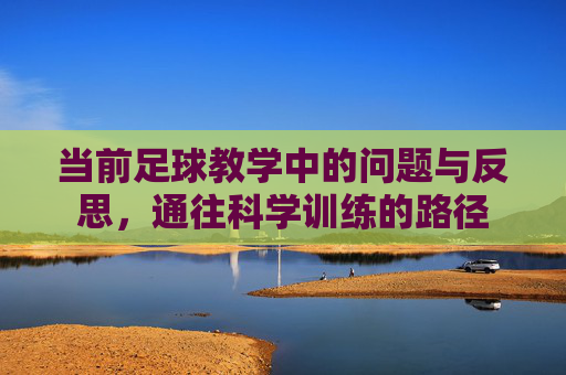 当前足球教学中的问题与反思,通往科学训练的路径