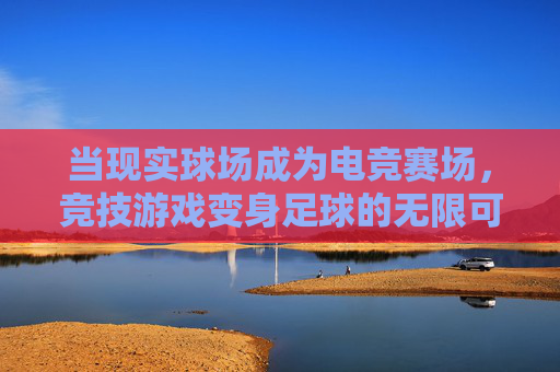 当现实球场成为电竞赛场，竞技游戏变身足球的无限可能