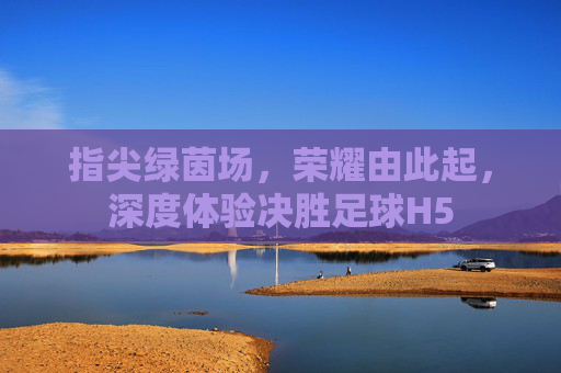 指尖绿茵场，荣耀由此起，深度体验决胜足球H5