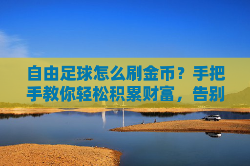 自由足球怎么刷金币?手把手教你轻松积累财富,告别囊中羞涩!