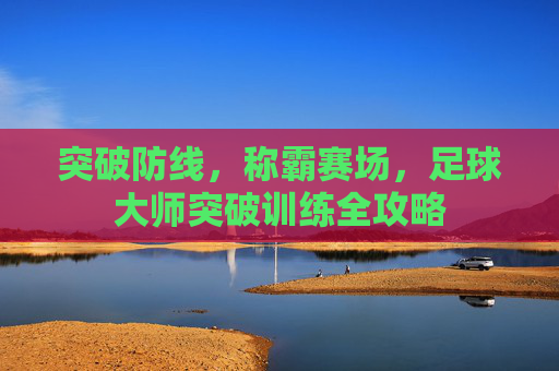 突破防线,称霸赛场,足球大师突破训练全攻略