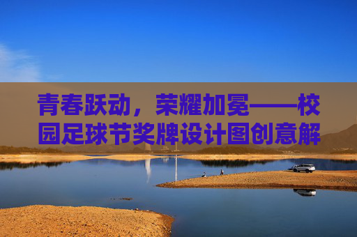 青春跃动,荣耀加冕——校园足球节奖牌设计图创意解析