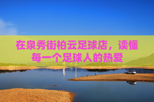 在泉秀街柏云足球店，读懂每一个足球人的热爱