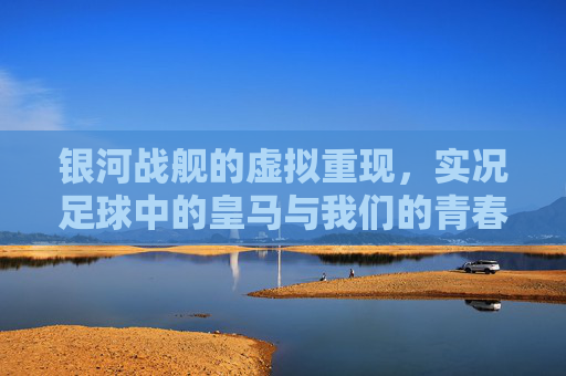银河战舰的虚拟重现，实况足球中的皇马与我们的青春