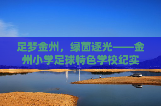 足梦金州,绿茵逐光——金州小学足球特色学校纪实