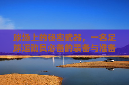 球场上的秘密武器,一名足球运动员必备的装备与准备清单