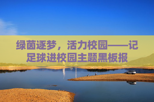 绿茵逐梦,活力校园——记足球进校园主题黑板报