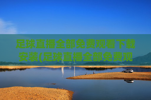 足球直播全部免费观看下载安装(足球直播全部免费观看下载安装手机版)