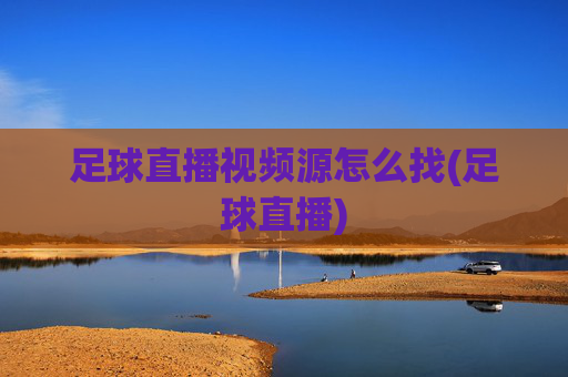 足球直播视频源怎么找(足球直播)