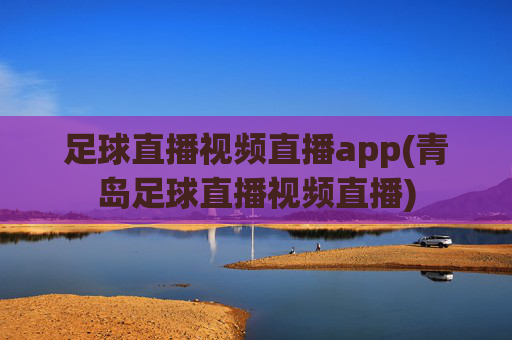 足球直播视频直播app(青岛足球直播视频直播)