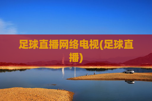 足球直播网络电视(足球直播)