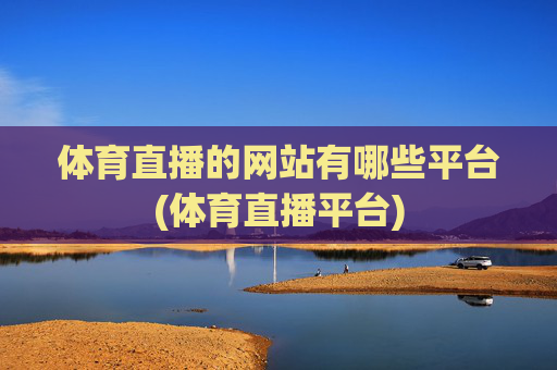 体育直播的网站有哪些平台(体育直播平台)