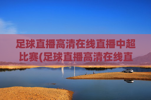 足球直播高清在线直播中超比赛(足球直播高清在线直播中超比赛视频)