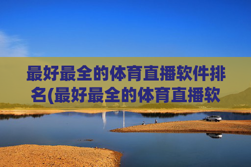 最好最全的体育直播软件排名(最好最全的体育直播软件排名榜)