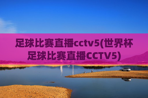 足球比赛直播cctv5(世界杯足球比赛直播CCTV5)