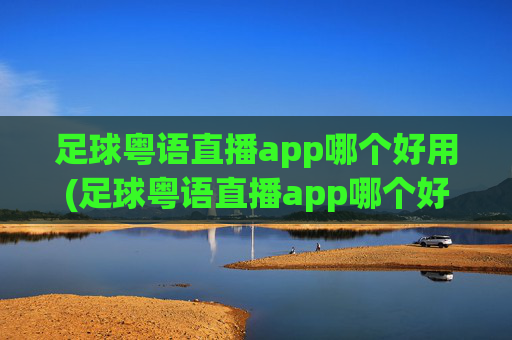 足球粤语直播app哪个好用(足球粤语直播app哪个好用)