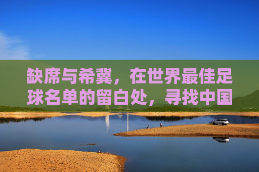 缺席与希冀,在世界最佳足球名单的留白处,寻找中国足球的答案