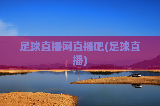 足球直播网直播吧(足球直播)