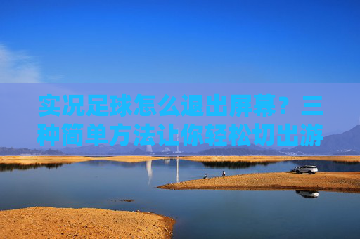 实况足球怎么退出屏幕?三种简单方法让你轻松切出游戏