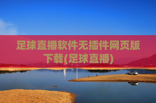 足球直播软件无插件网页版下载(足球直播)