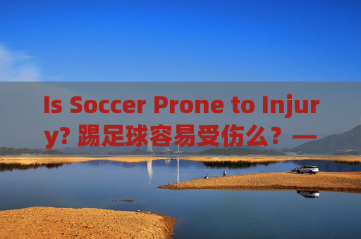 Is Soccer Prone to Injury? 踢足球容易受伤么?——绿茵场上的风险与防护指南