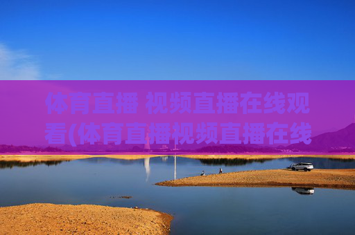 体育直播 视频直播在线观看(体育直播视频直播在线观看)