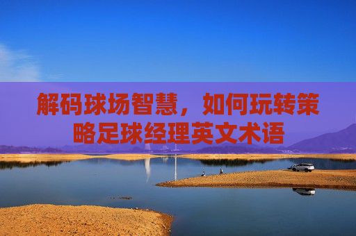 解码球场智慧,如何玩转策略足球经理英文术语