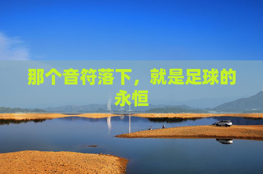 那个音符落下,就是足球的永恒