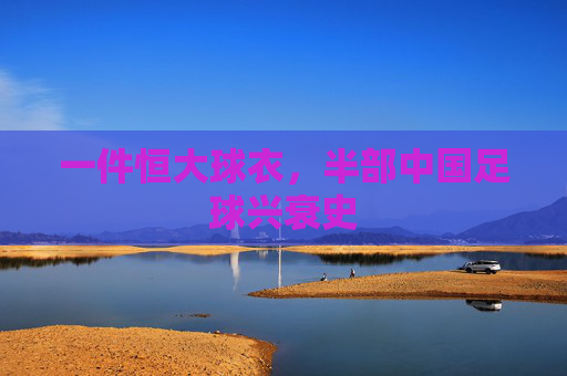 一件恒大球衣,半部中国足球兴衰史
