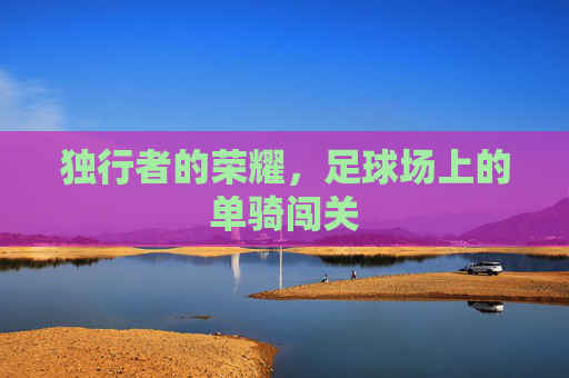 独行者的荣耀,足球场上的单骑闯关