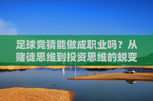 足球竞猜能做成职业吗？从赌徒思维到投资思维的蜕变