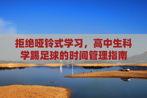 拒绝哑铃式学习,高中生科学踢足球的时间管理指南