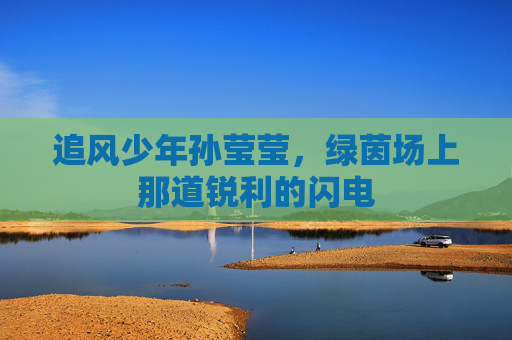 追风少年孙莹莹，绿茵场上那道锐利的闪电