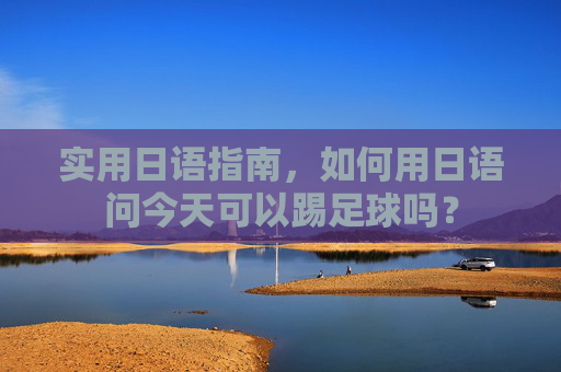 实用日语指南,如何用日语问今天可以踢足球吗?