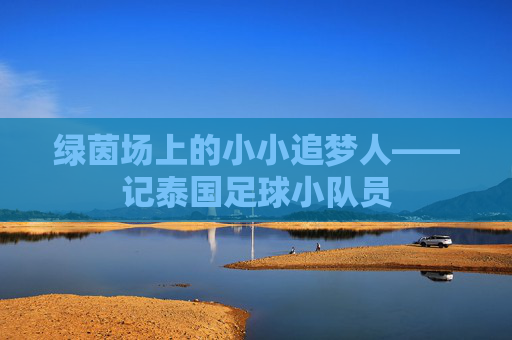 绿茵场上的小小追梦人——记泰国足球小队员
