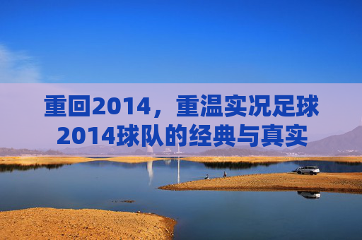 重回2014,重温实况足球2014球队的经典与真实