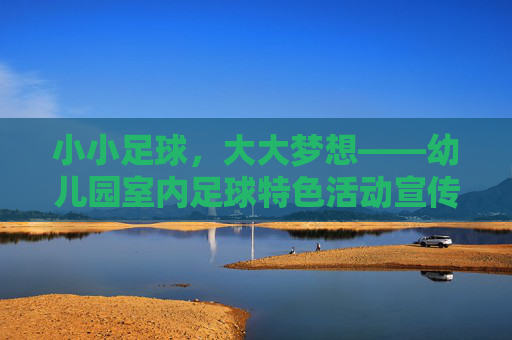 小小足球,大大梦想——幼儿园室内足球特色活动宣传文案