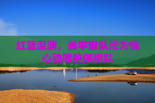 红蓝深渊，当宇宙队沦为惊心动魄的保级队